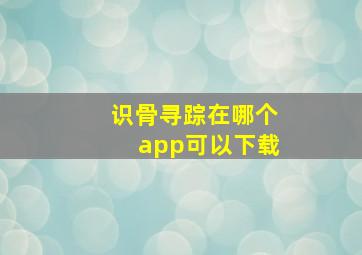 识骨寻踪在哪个app可以下载