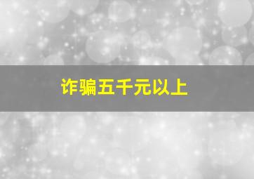 诈骗五千元以上