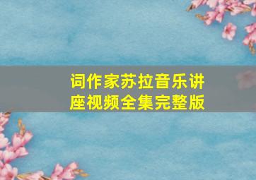 词作家苏拉音乐讲座视频全集完整版