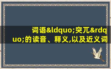 词语“突兀”的读音、释义,以及近义词、反义词