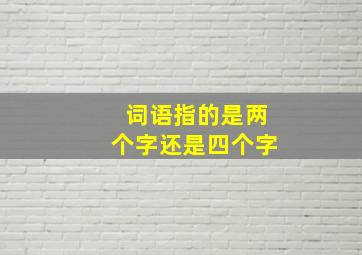 词语指的是两个字还是四个字