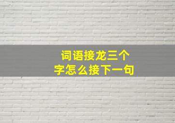 词语接龙三个字怎么接下一句