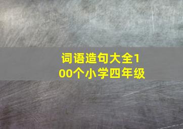 词语造句大全100个小学四年级