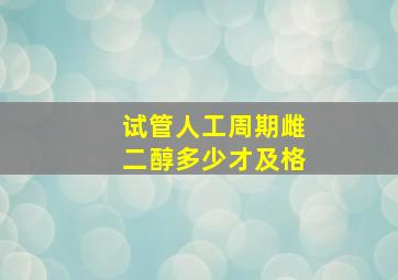 试管人工周期雌二醇多少才及格