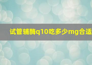 试管辅酶q10吃多少mg合适