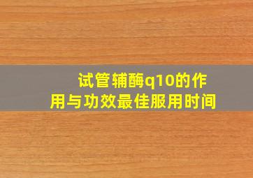 试管辅酶q10的作用与功效最佳服用时间