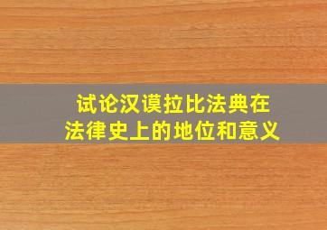 试论汉谟拉比法典在法律史上的地位和意义