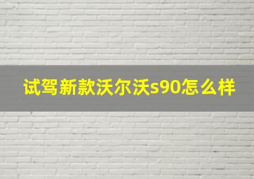 试驾新款沃尔沃s90怎么样