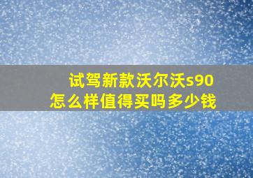 试驾新款沃尔沃s90怎么样值得买吗多少钱