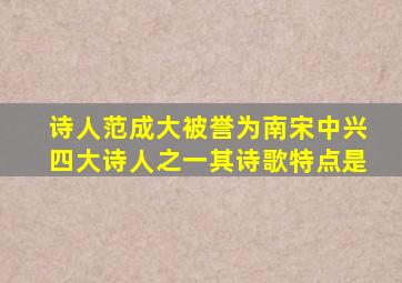 诗人范成大被誉为南宋中兴四大诗人之一其诗歌特点是