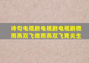 诗句电视剧电视剧电视剧微雨燕双飞微雨燕双飞胃炎生