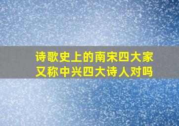 诗歌史上的南宋四大家又称中兴四大诗人对吗