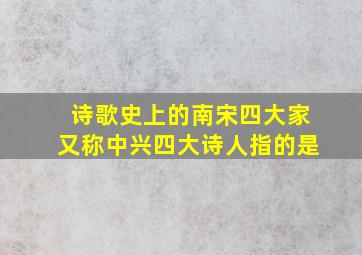 诗歌史上的南宋四大家又称中兴四大诗人指的是