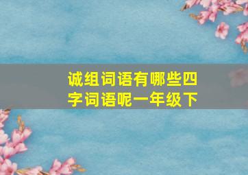 诚组词语有哪些四字词语呢一年级下