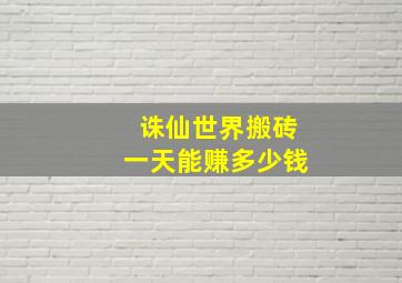 诛仙世界搬砖一天能赚多少钱