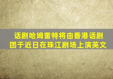 话剧哈姆雷特将由香港话剧团于近日在珠江剧场上演英文