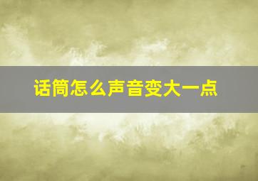 话筒怎么声音变大一点