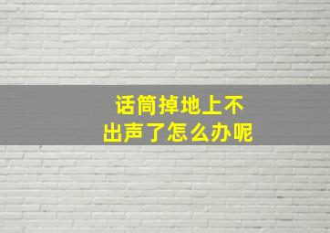 话筒掉地上不出声了怎么办呢