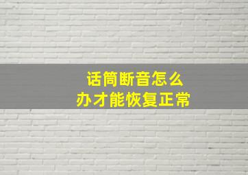 话筒断音怎么办才能恢复正常