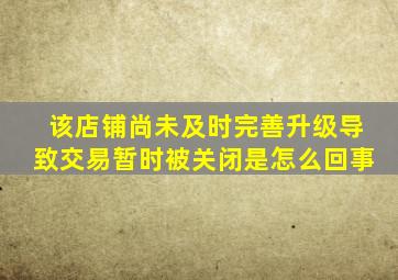 该店铺尚未及时完善升级导致交易暂时被关闭是怎么回事