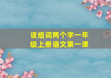 该组词两个字一年级上册语文第一课