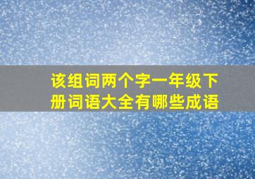 该组词两个字一年级下册词语大全有哪些成语