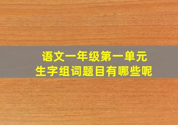 语文一年级第一单元生字组词题目有哪些呢