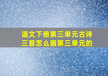 语文下册第三单元古诗三首怎么画第三单元的