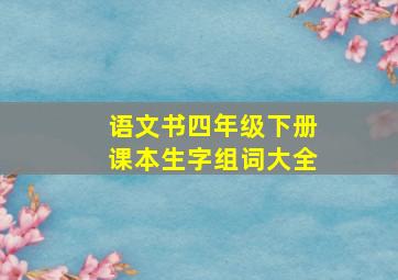 语文书四年级下册课本生字组词大全