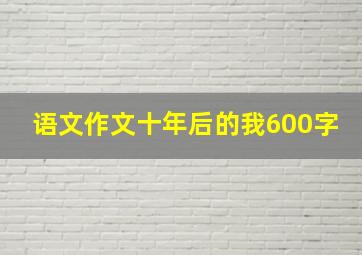 语文作文十年后的我600字