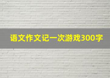 语文作文记一次游戏300字