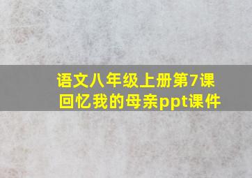 语文八年级上册第7课回忆我的母亲ppt课件