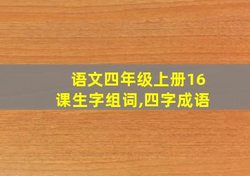 语文四年级上册16课生字组词,四字成语