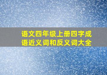 语文四年级上册四字成语近义词和反义词大全