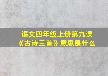 语文四年级上册第九课《古诗三首》意思是什么