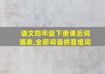 语文四年级下册课后词语表,全部词语拼音组词