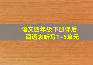 语文四年级下册课后词语表听写1~5单元