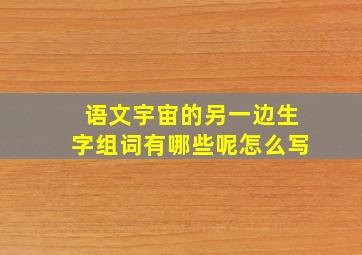 语文宇宙的另一边生字组词有哪些呢怎么写