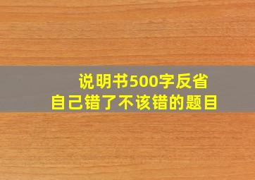 说明书500字反省自己错了不该错的题目