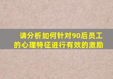 请分析如何针对90后员工的心理特征进行有效的激励