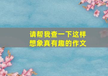 请帮我查一下这样想象真有趣的作文