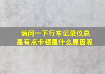 请问一下行车记录仪总是有点卡顿是什么原因呢