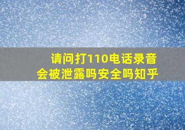 请问打110电话录音会被泄露吗安全吗知乎