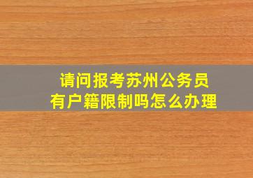 请问报考苏州公务员有户籍限制吗怎么办理