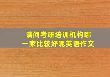 请问考研培训机构哪一家比较好呢英语作文