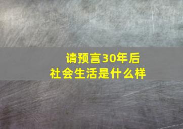 请预言30年后社会生活是什么样