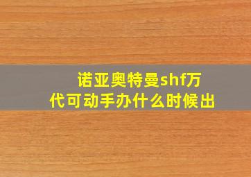 诺亚奥特曼shf万代可动手办什么时候出