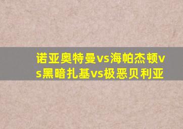 诺亚奥特曼vs海帕杰顿vs黑暗扎基vs极恶贝利亚