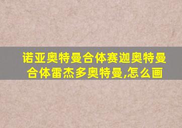 诺亚奥特曼合体赛迦奥特曼合体雷杰多奥特曼,怎么画