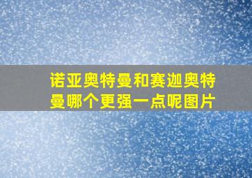 诺亚奥特曼和赛迦奥特曼哪个更强一点呢图片